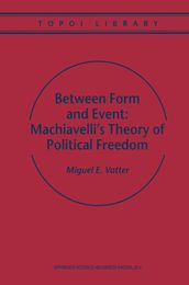 Between Form and Event: Machiavelli s Theory of Political Freedom