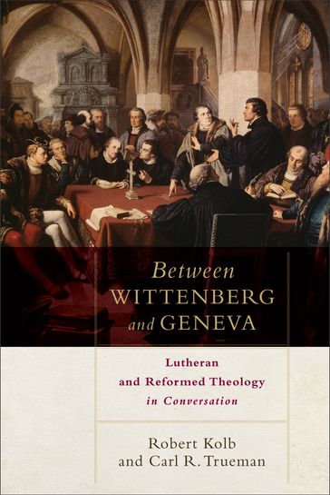 Between Wittenberg and Geneva - Carl R. Trueman - Robert Kolb