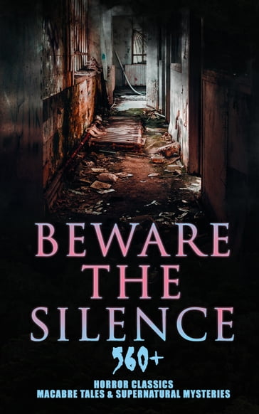 Beware The Silence: 560+ Horror Classics, Macabre Tales & Supernatural Mysteries - Théophile Gautier - Richard Marsh - H. P. Lovecraft - H. G. Wells - Edgar Allan Poe - James Henry - Hugh Walpole - M. R. James - Collins Wilkie - E. F. Benson - Hawthorne Nathaniel - Ambrose Bierce - Arthur Machen - William Hope Hodgson - Arthur Conan Doyle - Grant Allen - Mary Shelley - Stoker Bram - Joseph Sheridan Le Fanu - Hardy Thomas - Charles Dickens - Kipling Rudyard - Guy de Maupassant - Elizabeth Gaskell - Twain Mark - Daniel Defoe - Jerome K. Jerome - Fitz-James O