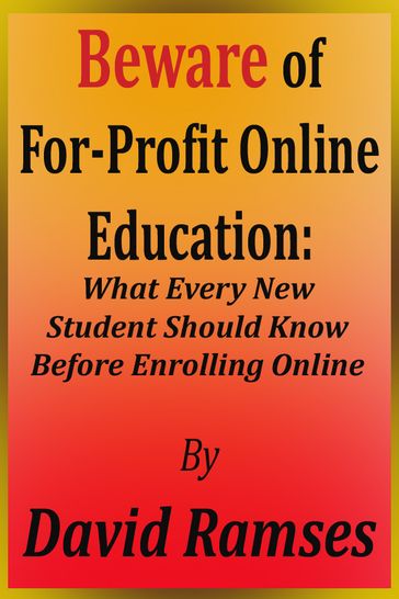 Beware of For-Profit Online Education: What Every New Student Should Know Before Enrolling Online - David Ramses