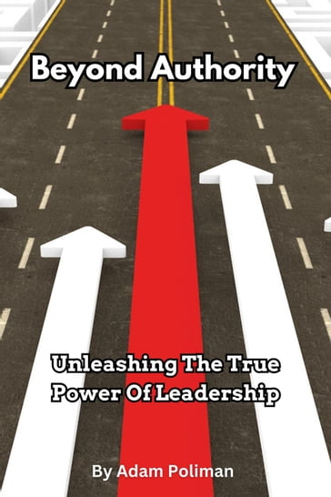 Beyond Authority- Unleashing The True Power Of Leadership - Adam Poliman