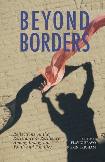Beyond Borders: Reflections on the Resistance & Resilience Among Immigrant Youth and Families - Erin Brigham - Flavio Bravo