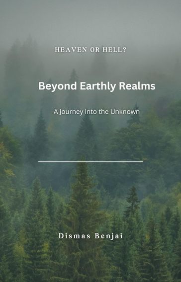 Beyond Earthly Realms: A Journey into the Unknown - Dismas Benjai