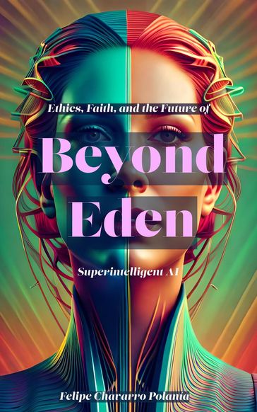 Beyond Eden: Ethics, Faith, and the Future of Superintelligent AI - felipe Chavarro Polanía
