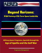 Beyond Horizons: A Half Century of Air Force Space Leadership, Military Space Programs, Sputnik through the Age of Apollo and the Gulf War