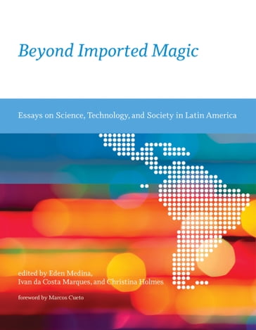 Beyond Imported Magic - Adriana Díaz del Castillo H. - Amy Cox Hall - Ana Delgado - Anita Say Chan - Christina Holmes - Dominique Vinck - Eden Medina - Edna Suárez - Gisela Mateos - Henrique Cukierman - Hernán Thomas - Hugo Palmarola - Israel Rodriguez-Giralt - Ivan da Costa Marques - Javiera Barandiarán - Jonathan Hagood - João Biehl - Julia Rodriguez - Manuel Tironi - Mariano Fressoli - María Fernanda Olarte Sierra - Mattieu Hubert - Michael Lemon - Morgan G. Ames - Noela Invernizzi - Pedro Alonso - Rafael Dias - Tania Pérez Bustos