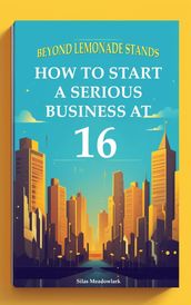 Beyond Lemonade Stands: How To Start A Serious Business At 16