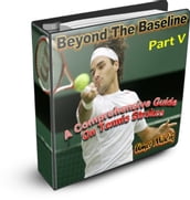 Beyond The Baseline : Part V (A Comprehensive Guide on Tennis Strokes)