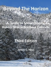 Beyond The Horizon: A Guide to Snowshoeing Historic Sites in Northern Colorado, Third Edition