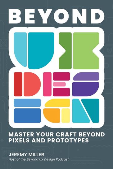 Beyond UX Design: Master Your Craft Beyond Pixels and Prototypes - Jeremy Miller