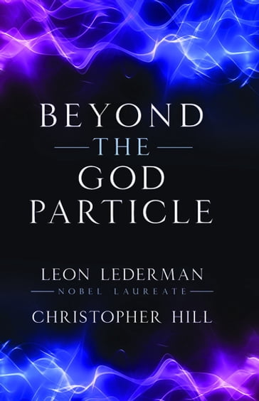 Beyond the God Particle - Nobel Laureate Leon M. Lederman - Christopher T. Hill