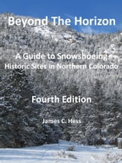 Beyond the Horizon: A Guide to Snowshoeing Historic Sites in Northern Colorado, Fourth Edition