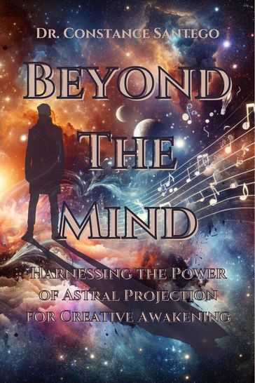 Beyond the Mind: Harnessing the Power of Astral Projection for Creative Awakening - Constance Santego