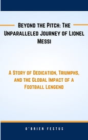 Beyond the Pitch: The Unparalleled Journey of Lionel Messi