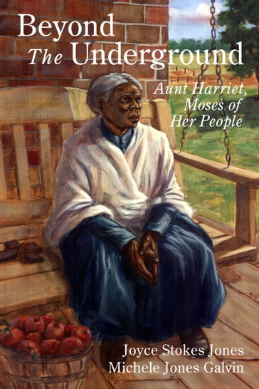 Beyond the Underground: Aunt Harriet, Moses of Her People - Joyce Stokes Jones - Michele Jones Galvin
