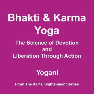 Bhakti & Karma Yoga - The Science of Devotion and Liberation Through Action (AYP Enlightenment Series Book 8) - Yogani