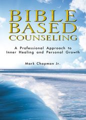 Bible Based Counseling: A Professional Approach to Inner Healing and Personal Growth