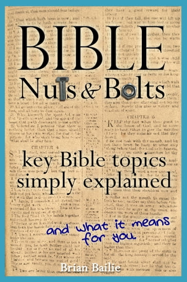 Bible Nuts and Bolts: Key Bible Topics Simply Explained - Brian Bailie