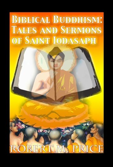 Biblical Buddhism: Tales and Sermons of Saint Iodasaph - Robert M. Price