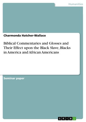 Biblical Commentaries and Glosses and Their Effect upon the Black Slave, Blacks in America and African Americans - Charmonda Hatcher-Wallace