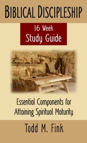 Biblical Discipleship Study Guide: Essential Components for Attaining Spiritual Maturity