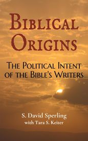 Biblical Origins: The Political Intent of the Bible s Writers