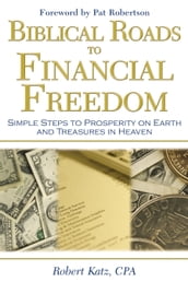 Biblical Roads to Financial Freedom: Simple Steps to Prosperity on Earth and Treasures in Heaven