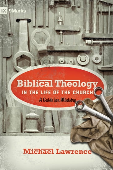 Biblical Theology in the Life of the Church (Foreword by Thomas R. Schreiner): A Guide for Ministry - Michael Lawrence