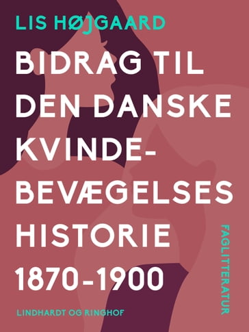 Bidrag til den danske kvindebevægelses historie 1870-1900 - Lis Højgaard