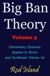 Big Ban Theory: Elementary Essence Applied to Boron and Sunflower Diaries 1st, Volume 5