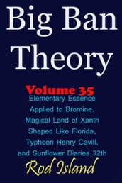 Big Ban Theory: Elementary Essence Applied to Bromine, Magical Land of Xanth Shaped Like Florida, Typhoon Henry Cavill, and Sunflower Diaries 32th, Volume 35
