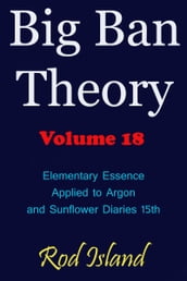 Big Ban Theory: Elementary Essence Applied to Argon and Sunflower Diaries 15th, Volume 18