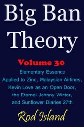 Big Ban Theory: Elementary Essence Applied to Zinc, Malaysian Airlines, Kevin Love as an Open Door, the Eternal Johnny Winter, and Sunflower Diaries 27th, Volume 30