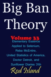 Big Ban Theory: Elementary Essence Applied to Selenium, Reba McEntire, United Statistics of America, Doctor Detroit, and Sunflower Diaries 31th, Volume 34