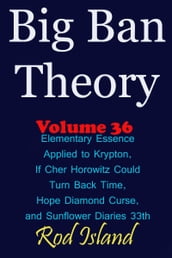 Big Ban Theory: Elementary Essence Applied to Krypton, If Cher Horowitz Could Turn Back Time, Hope Diamond Curse, and Sunflower Diaries 33th, Volume 36