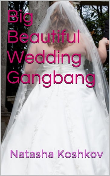 Big Beautiful Wedding Gangbang - Natasha Koshkov