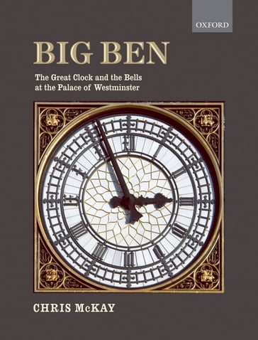 Big Ben: the Great Clock and the Bells at the Palace of Westminster - Chris McKay