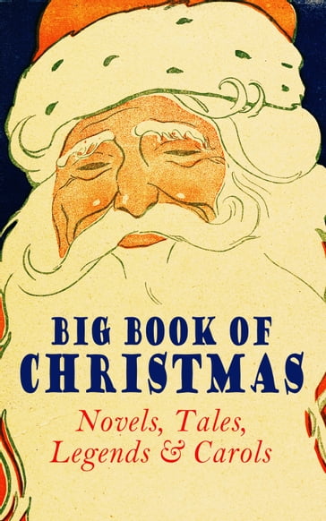 Big Book of Christmas Novels, Tales, Legends & Carols (Illustrated Edition) - Twain Mark - Beatrix Potter - Louisa May Alcott - Charles Dickens - O. Henry - William Shakespeare - Harriet Beecher Stowe - Emily Dickinson - Robert Louis Stevenson - Kipling Rudyard - Hans Christian Andersen - Selma Lagerlof - Fedor Michajlovic Dostoevskij - Martin Luther - Walter Scott - J. M. Barrie - Anthony Trollope - Brothers Grimm - Lyman Frank Baum - Lucy Maud Montgomery - George MacDonald - Lev Nikolaevic Tolstoj - Henry Van Dyke - E. T. A. Hoffmann - Clement Moore - Henry Wadsworth Longfellow - William Wordsworth - Lord Tennyson Alfred - William Butler Yeats - Eleanor Hodgman Porter - Jacob A. Riis - Susan Anne Livingston - Ridley Sedgwick - Sophie May - Lucas Malet - Juliana Horatia Ewing - Alice Hale Burnett - Ernest Ingersoll - Annie F. Johnston - Amanda M. Douglas - Amy Ella Blanchard - Carolyn Wells - Walter Crane - Thomas Nelson Page - Florence L. Barclay - A. S. Boyd - Edward A. Rand - Max Brand - William John Locke - NORA A. SMITH - Phebe A. Curtiss - Nellie C. King - Booker T. Washington