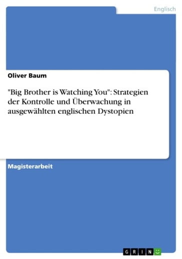 'Big Brother is Watching You': Strategien der Kontrolle und Überwachung in ausgewählten englischen Dystopien - Oliver Baum