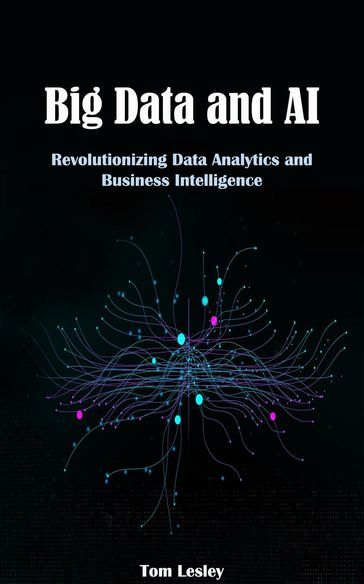 Big Data and AI: Revolutionizing Data Analytics and Business Intelligence - Tom Lesley