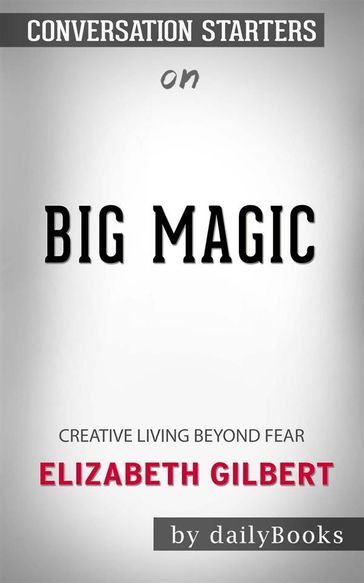 Big Magic: Creative Living Beyond Fear byElizabeth Gilbert  Conversation Starters - dailyBooks