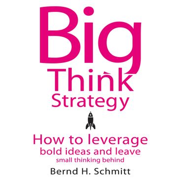 Big Think Strategy - Bernd H. Schmitt