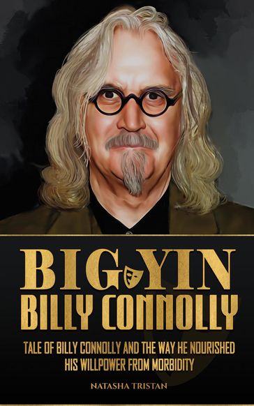 Big Yin - Billy Connolly: Tale of Billy Connolly and The Way He Nourished His Willpower from Morbidity - Natasha Tristan