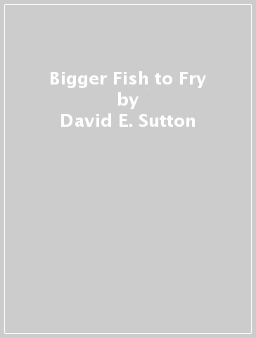 Bigger Fish to Fry - David E. Sutton