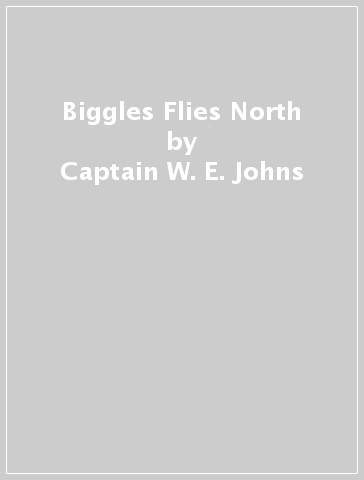 Biggles Flies North - Captain W. E. Johns
