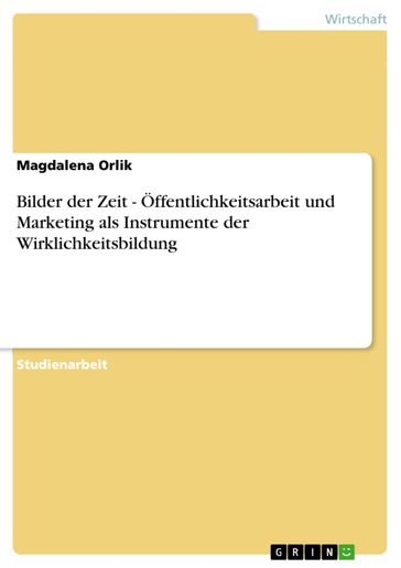 Bilder der Zeit - Öffentlichkeitsarbeit und Marketing als Instrumente der Wirklichkeitsbildung - Magdalena Orlik