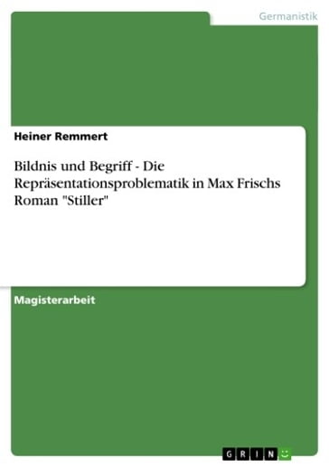 Bildnis und Begriff - Die Repräsentationsproblematik in Max Frischs Roman 'Stiller' - Heiner Remmert