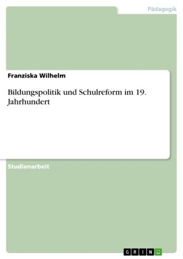 Bildungspolitik und Schulreform im 19. Jahrhundert - Franziska Wilhelm