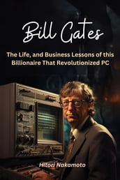 Bill Gates:The Life, and Business Lessons of this Billionaire That Revolutionized PC
