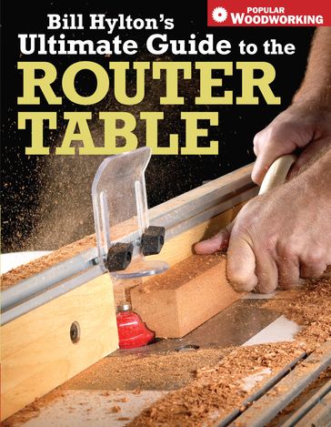 Bill Hylton's Ultimate Guide to the Router Table - Bill Hylton
